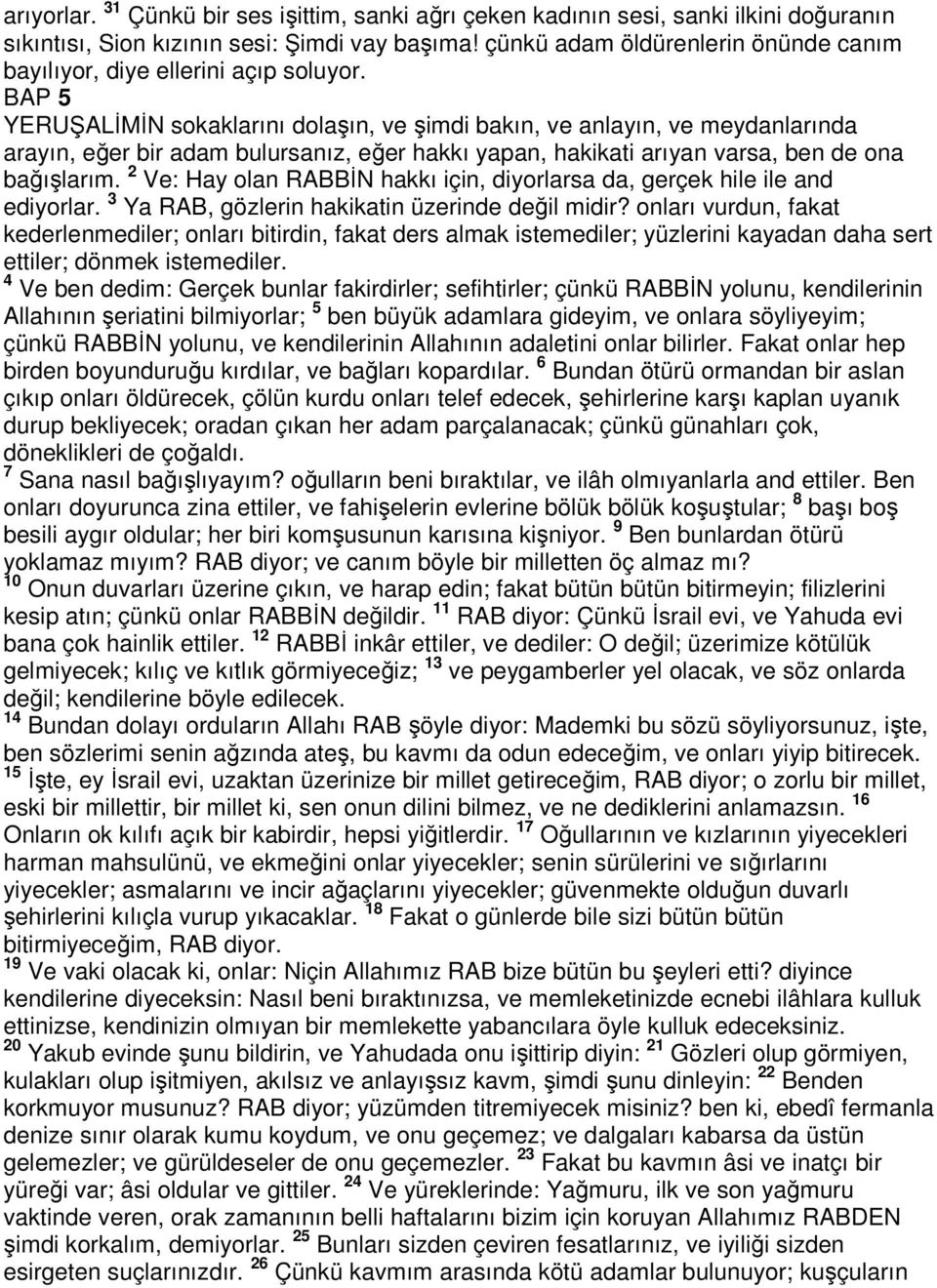 BAP 5 YERUŞALİMİN sokaklarını dolaşın, ve şimdi bakın, ve anlayın, ve meydanlarında arayın, eğer bir adam bulursanız, eğer hakkı yapan, hakikati arıyan varsa, ben de ona bağışlarım.