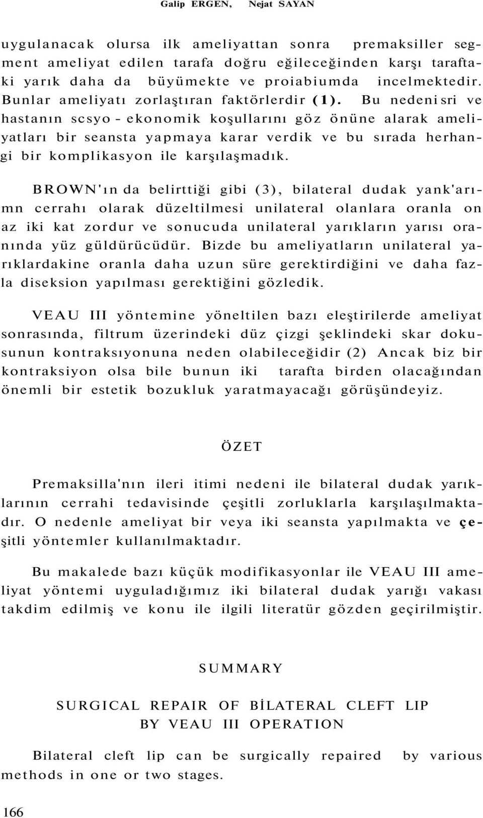 Bu nedeni sri ve hastanın scsyo - ekonomik koşullarını göz önüne alarak ameliyatları bir seansta yapmaya karar verdik ve bu sırada herhangi bir komplikasyon ile karşılaşmadık.