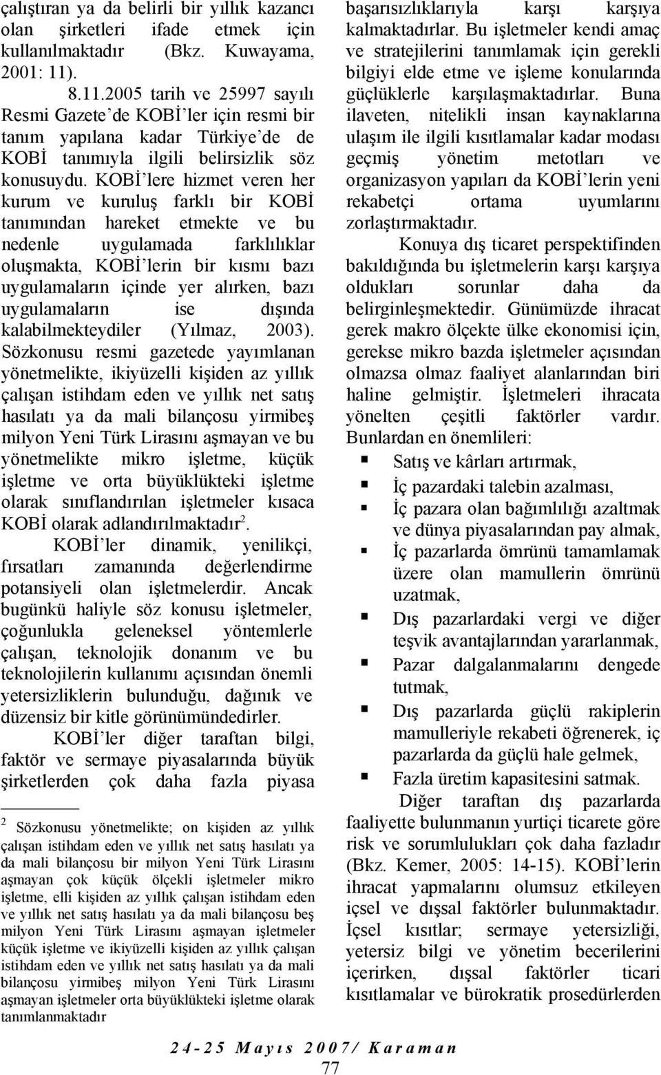 KOBİ lere hizmet veren her kurum ve kuruluş farklı bir KOBİ tanımından hareket etmekte ve bu nedenle uygulamada farklılıklar oluşmakta, KOBİ lerin bir kısmı bazı uygulamaların içinde yer alırken,