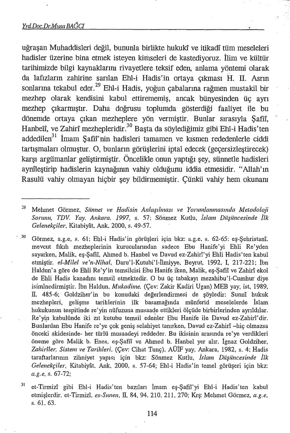 29 Ehl-i Hadis, yoğun çabalarına rağmen mustakil bir mezhep olarak kendisini kabul ettirememiş, ancak bünyesinden üç ayrı mezhep çıkarmıştır.