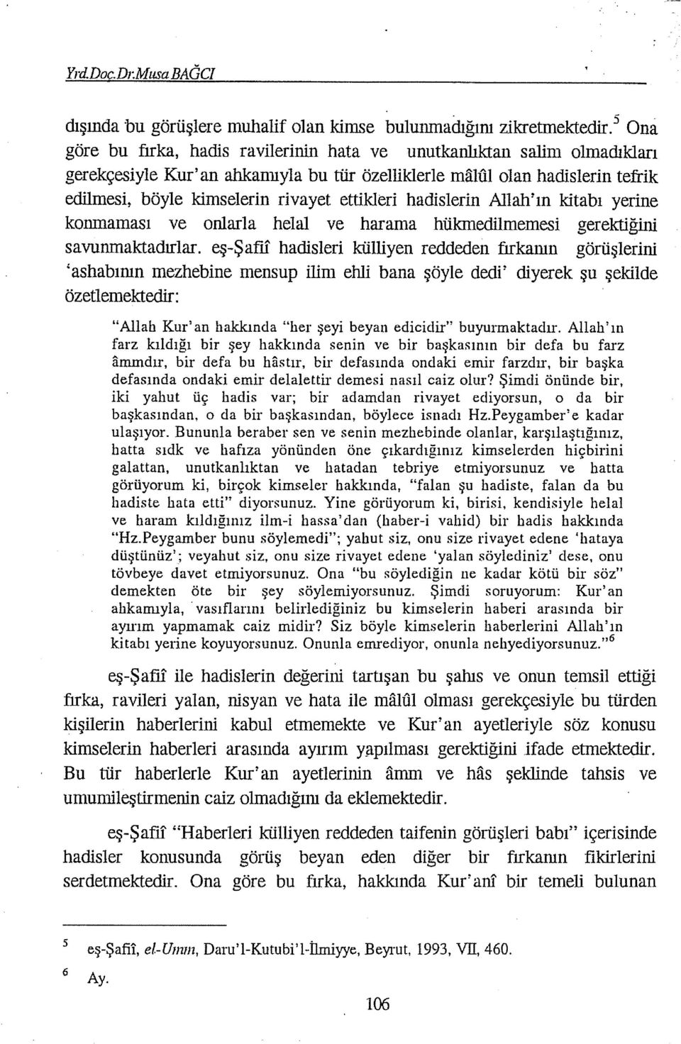 ettikleri hadislerin Allah' ın kitabı yerine konmaması ve onlarla helal ve harama hükmedilmemesi gerektiğini savunmaktadırlar.