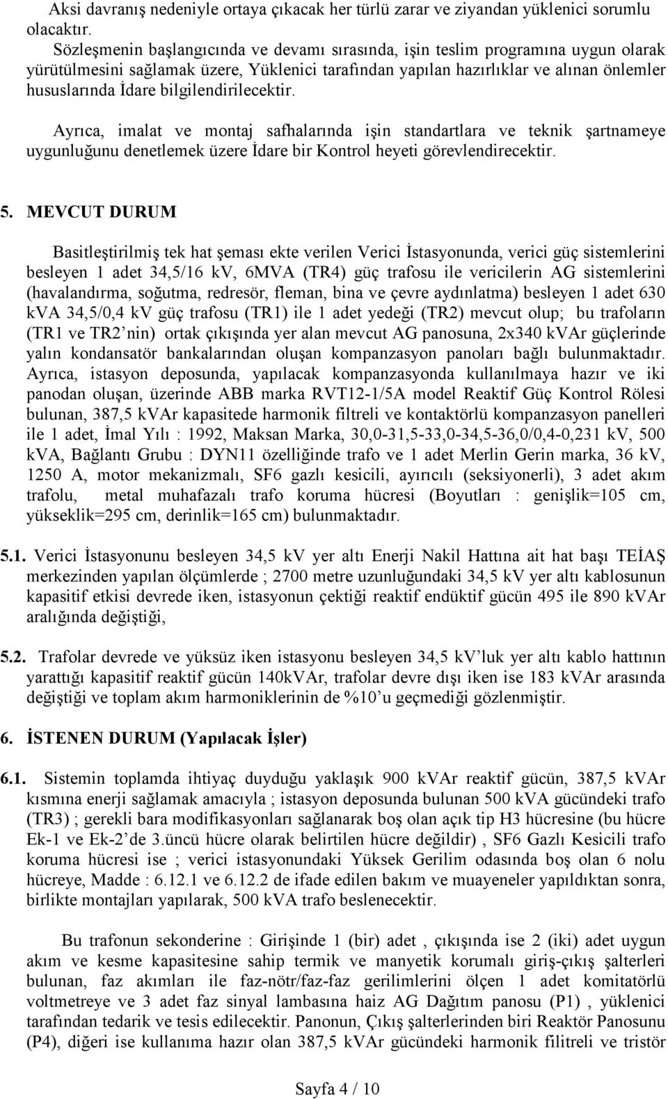 Ayrıca, imalat ve montaj safhalarında işin standartlara ve teknik şartnameye uygunluğunu denetlemek üzere İdare bir Kontrol heyeti görevlendirecektir. 5.