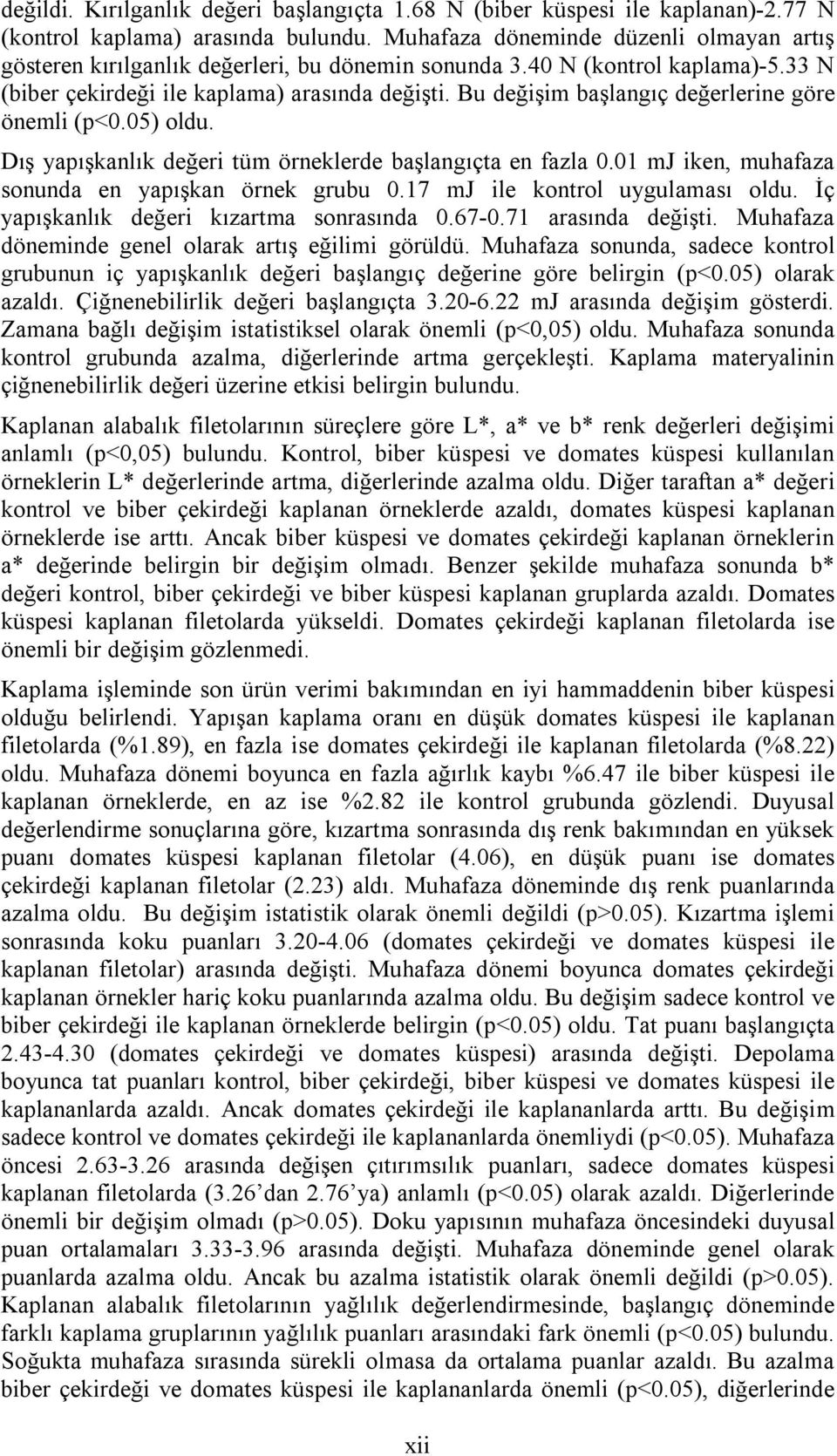 Bu değişim başlangıç değerlerine göre önemli (p<0.05) oldu. Dış yapışkanlık değeri tüm örneklerde başlangıçta en fazla 0.01 mj iken, muhafaza sonunda en yapışkan örnek grubu 0.