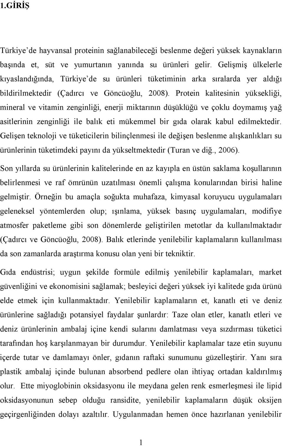 Protein kalitesinin yüksekliği, mineral ve vitamin zenginliği, enerji miktarının düşüklüğü ve çoklu doymamış yağ asitlerinin zenginliği ile balık eti mükemmel bir gıda olarak kabul edilmektedir.