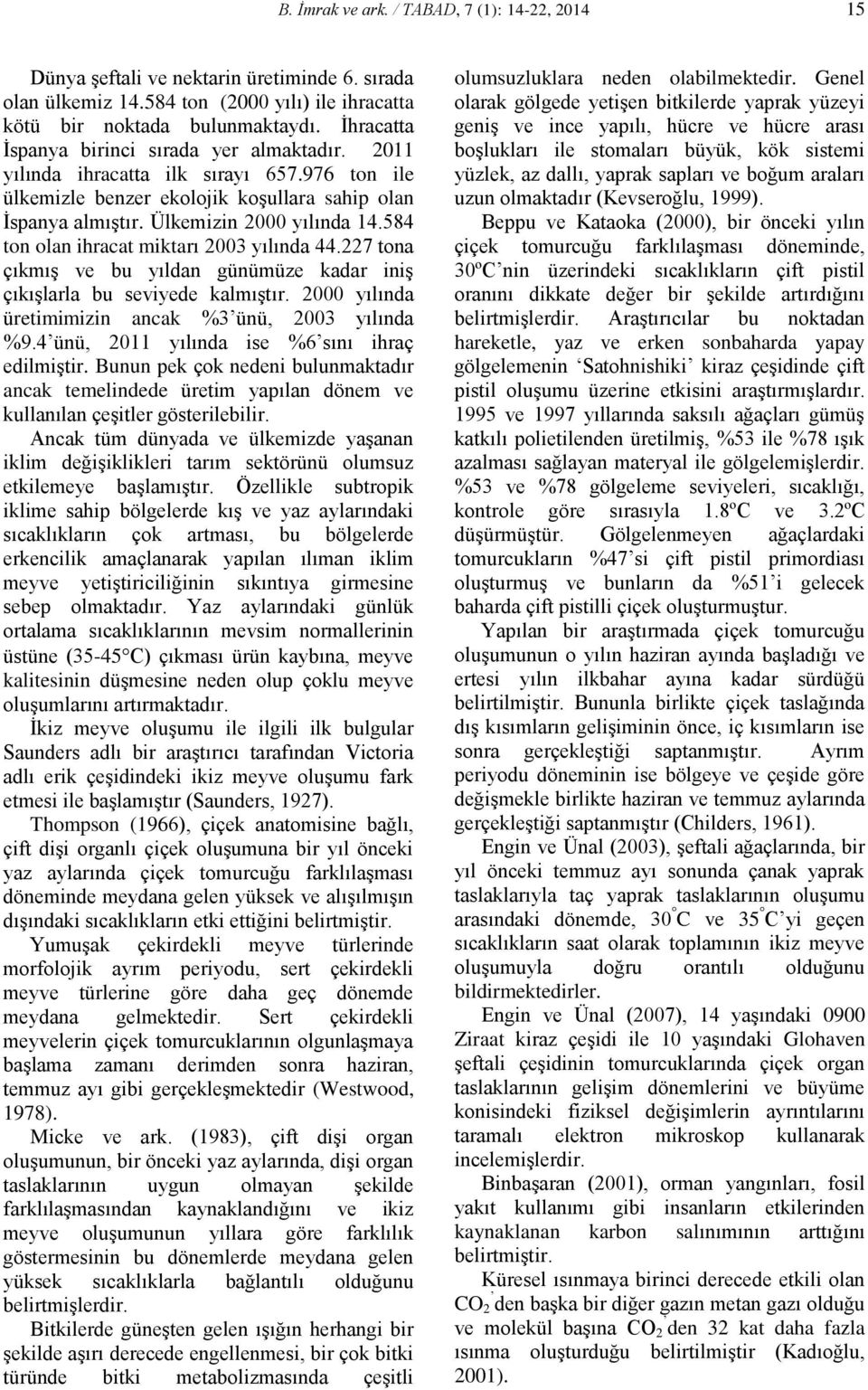 584 ton olan ihracat miktarı 2003 yılında 44.227 tona çıkmış ve bu yıldan günümüze kadar iniş çıkışlarla bu seviyede kalmıştır. 2000 yılında üretimimizin ancak %3 ünü, 2003 yılında %9.