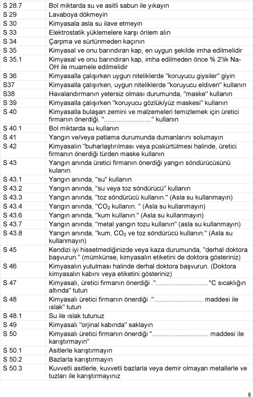 kap, en uygun şekilde imha edilmelidir Kimyasal ve onu barındıran kap, imha edilmeden önce % 2'lik Na- OH ile muamele edilmelidir Kimyasalla çalışırken uygun niteliklerde "koruyucu giysiler" giyin