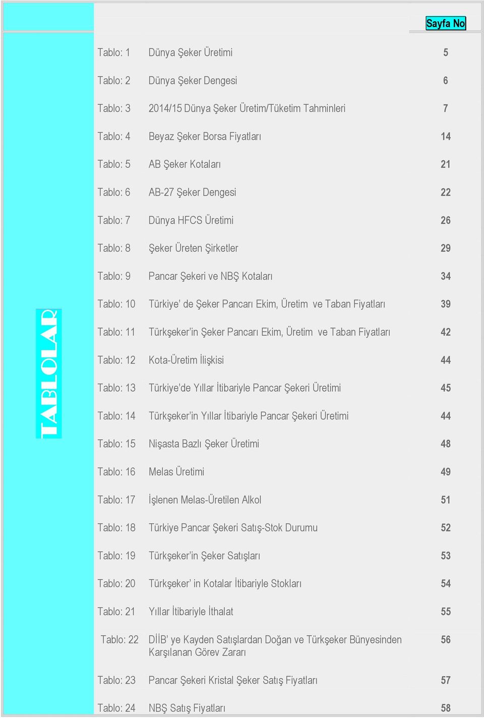 ve Taban Fiyatları 39 Tablo: 11 Türkşeker in Şeker Pancarı Ekim, Üretim ve Taban Fiyatları 42 Tablo: 12 Kota-Üretim İlişkisi 44 Tablo: 13 Türkiye de Yıllar İtibariyle Pancar Şekeri Üretimi 45 Tablo: