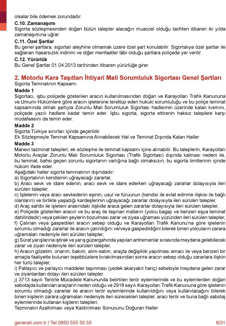 Sigortalıya özel şartlar ile sağlanan hasarsızlık indirimi ve diğer menfaatler tâbi olduğu şartlara poliçede yer verilir. C.12. Yürürlük Bu Genel Şartlar 01.04.