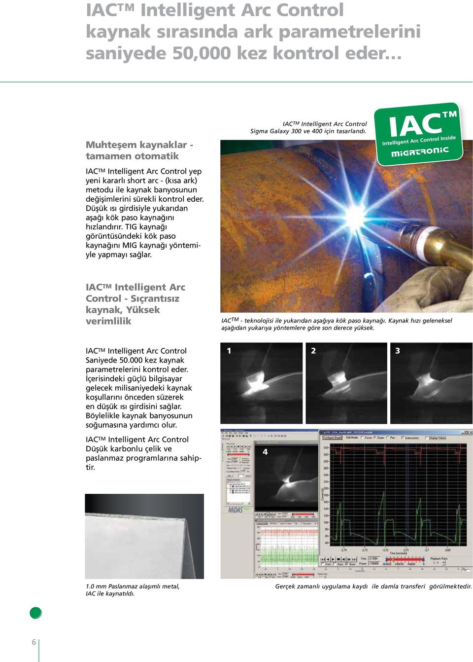 TIG kaynağı görüntüsündeki kök paso kaynağını MIG kaynağı yöntemiyle yapmayı sağlar. IAC TM Intelligent Arc Control Sigma Galaxy 300 ve 400 için tasarlandı.