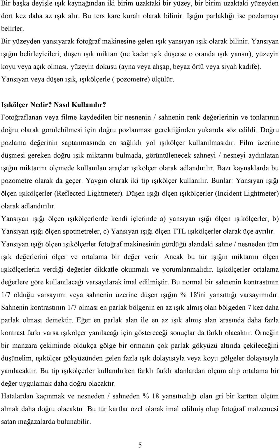 Yansıyan ışığın belirleyicileri, düşen ışık miktarı (ne kadar ışık düşerse o oranda ışık yansır), yüzeyin koyu veya açık olması, yüzeyin dokusu (ayna veya ahşap, beyaz örtü veya siyah kadife).