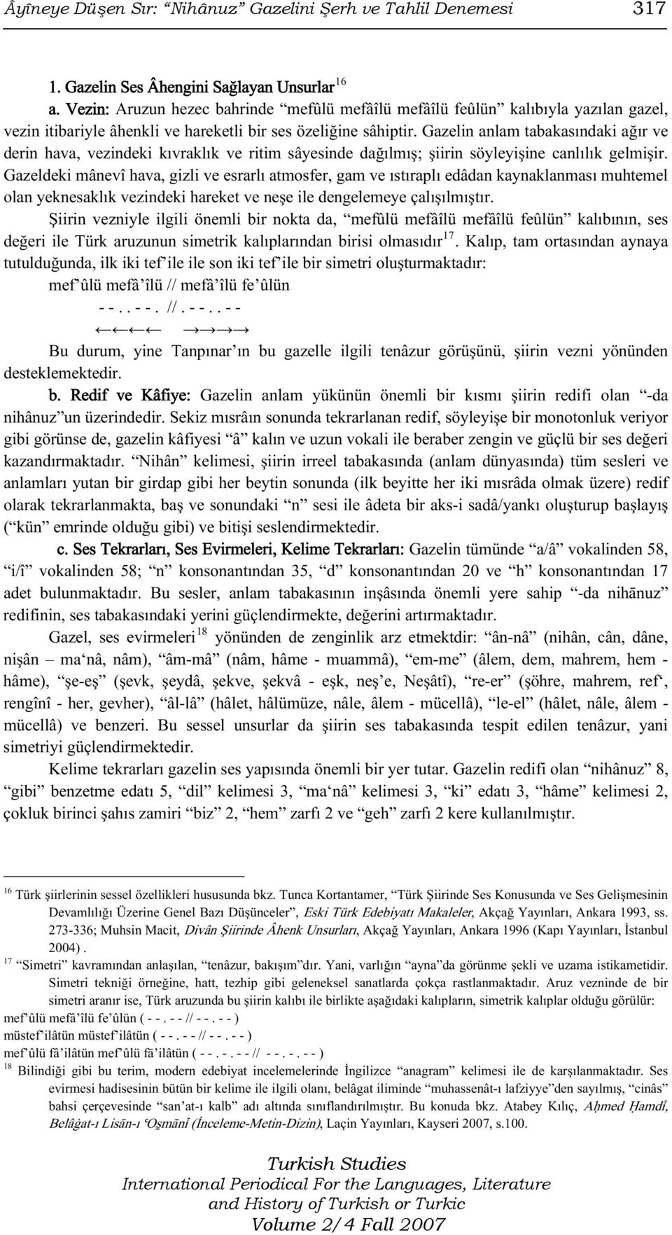 Gazelin anlam tabakasındaki ağır ve derin hava, vezindeki kıvraklık ve ritim sâyesinde dağılmış; şiirin söyleyişine canlılık gelmişir.