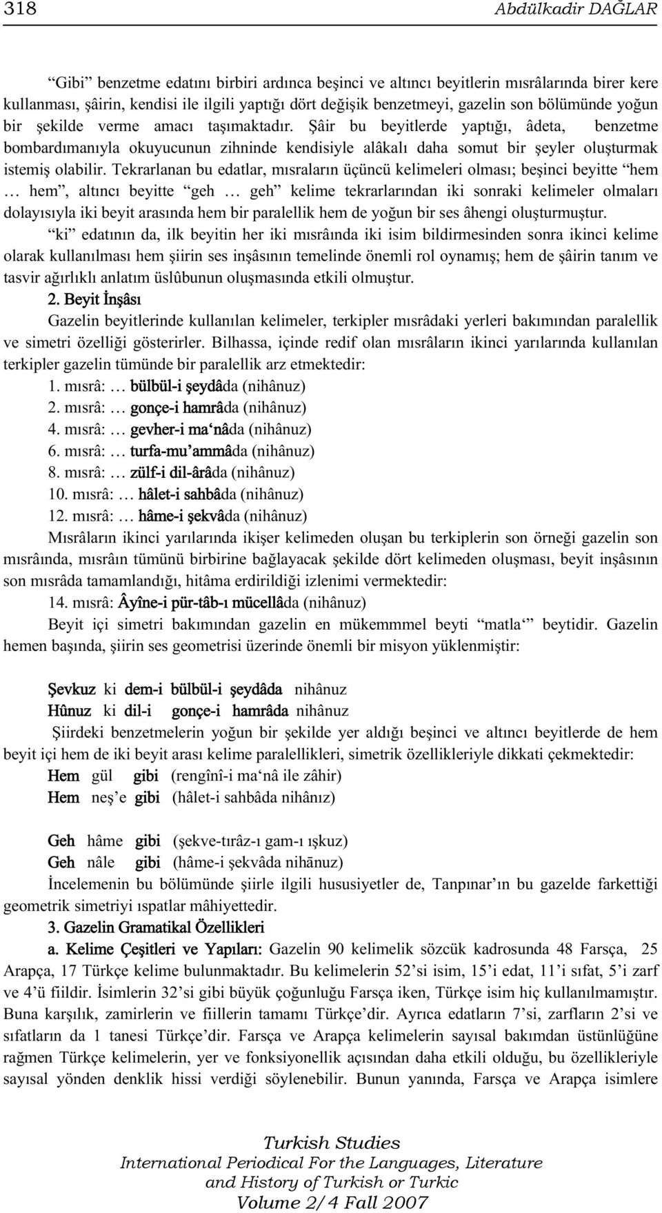 Şâir bu beyitlerde yaptığı, âdeta, benzetme bombardımanıyla okuyucunun zihninde kendisiyle alâkalı daha somut bir şeyler oluşturmak istemiş olabilir.