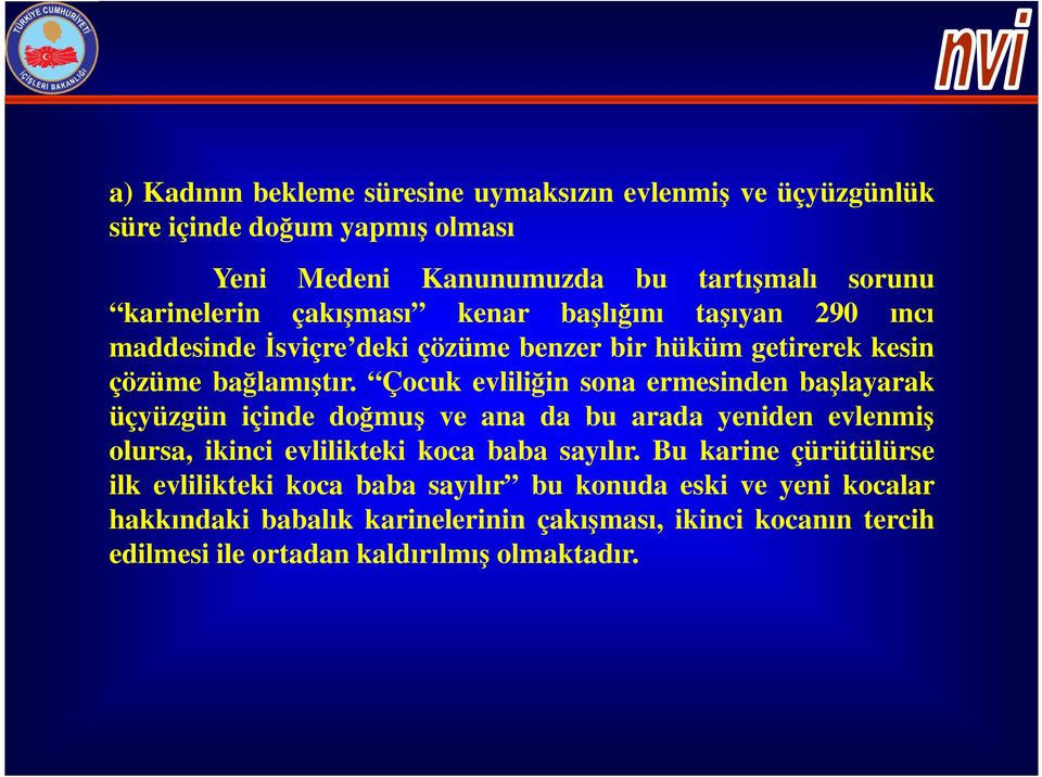 Çocuk evliliğin sona ermesinden başlayarak üçyüzgün içinde doğmuş ve ana da bu arada yeniden evlenmiş olursa, ikinci evlilikteki koca baba sayılır.