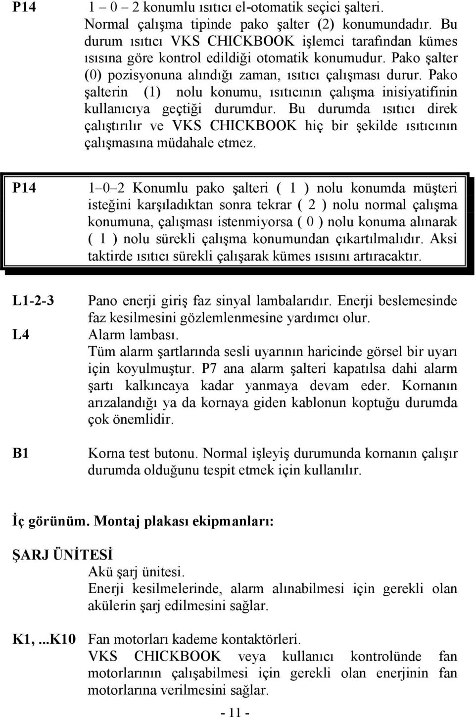 Bu durumda ısıtıcı direk çalıştırılır ve hiç bir şekilde ısıtıcının çalışmasına müdahale etmez.