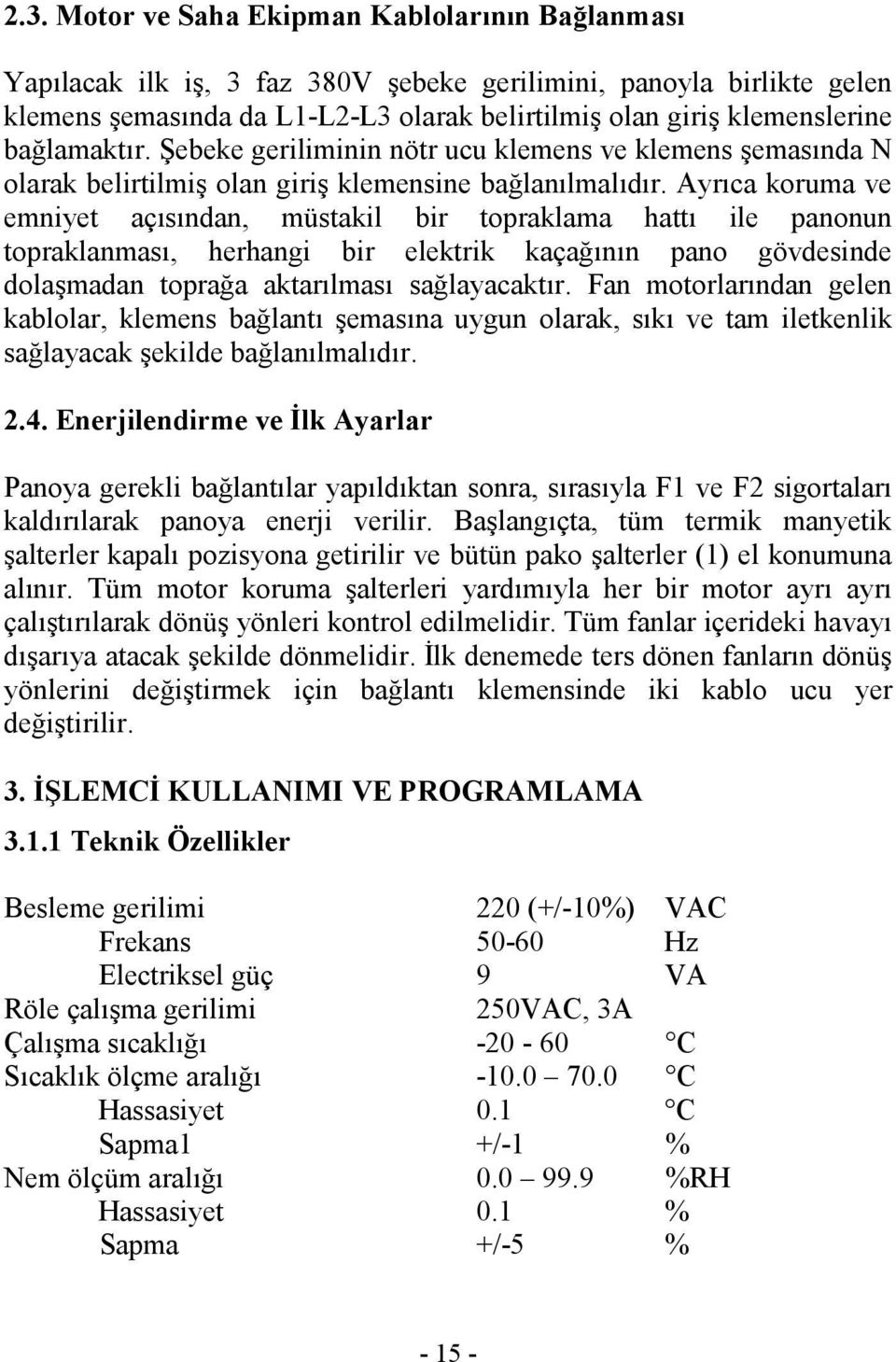 Ayrıca koruma ve emniyet açısından, müstakil bir topraklama hattı ile panonun topraklanması, herhangi bir elektrik kaçağının pano gövdesinde dolaşmadan toprağa aktarılması sağlayacaktır.