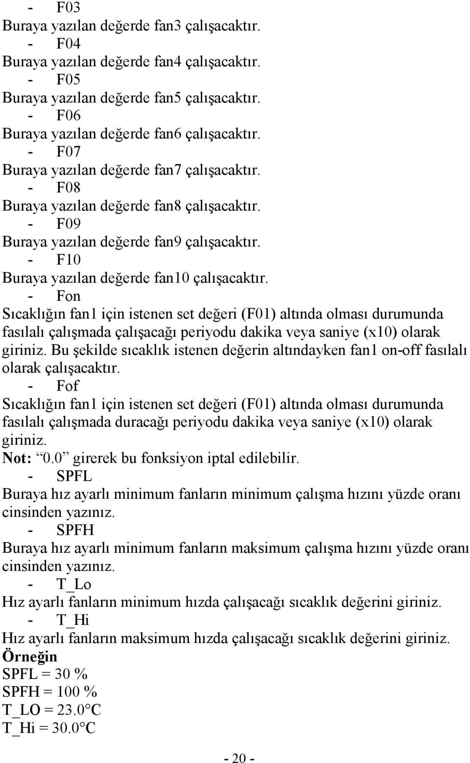 - Fon Sıcaklığın fan1 için istenen set değeri (F01) altında olması durumunda fasılalı çalışmada çalışacağı periyodu dakika veya saniye (x10) olarak giriniz.