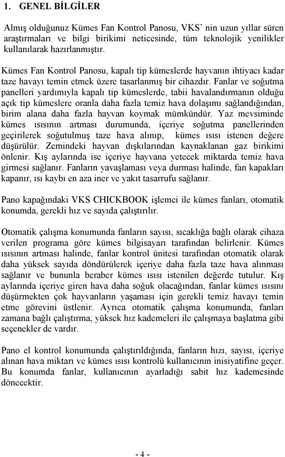 Fanlar ve soğutma panelleri yardımıyla kapalı tip kümeslerde, tabii havalandırmanın olduğu açık tip kümeslere oranla daha fazla temiz hava dolaşımı sağlandığından, birim alana daha fazla hayvan