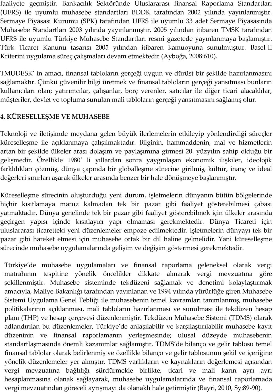 2005 yılından itibaren TMSK tarafından UFRS ile uyumlu Türkiye Muhasebe Standartları resmi gazetede yayınlanmaya başlamıştır. Türk Ticaret Kanunu tasarısı 2005 yılından itibaren kamuoyuna sunulmuştur.