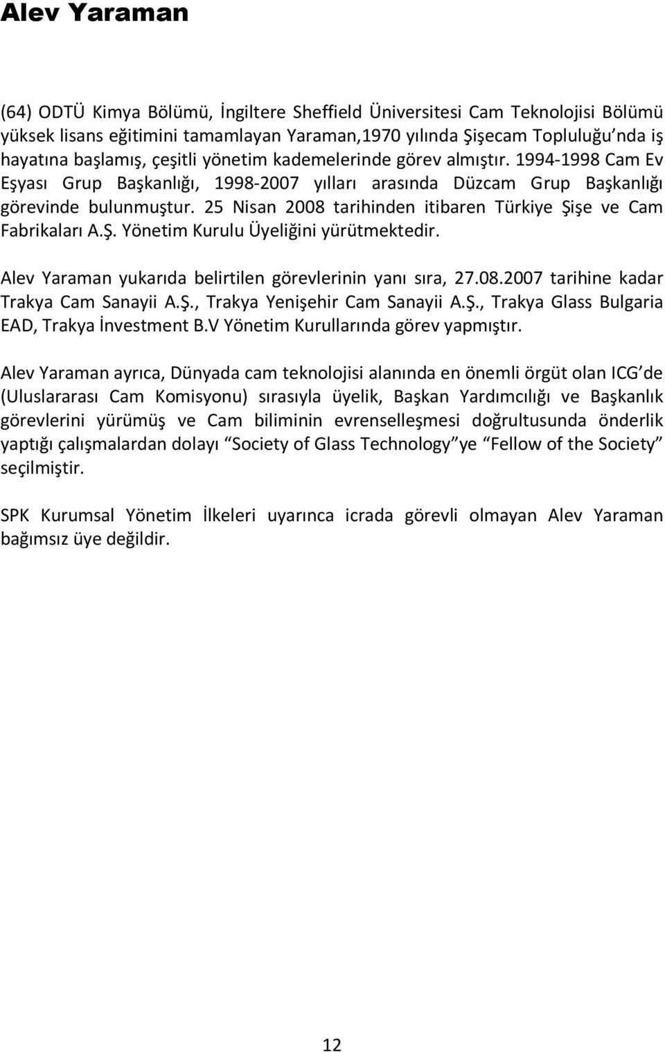 25 Nisan 2008 tarihinden itibaren Türkiye Şişe ve Cam Fabrikaları A.Ş. Yönetim Kurulu Üyeliğini yürütmektedir. Alev Yaraman yukarıda belirtilen görevlerinin yanı sıra, 27.08.2007 tarihine kadar Trakya Cam Sanayii A.