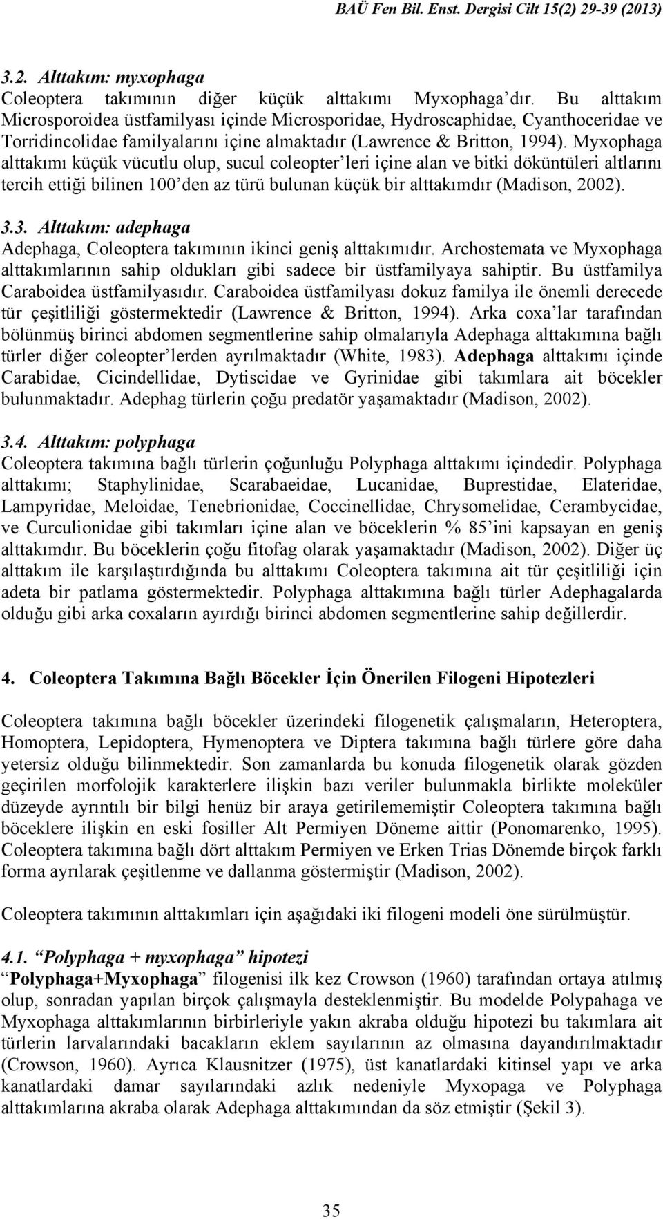 Myxophaga alttakımı küçük vücutlu olup, sucul coleopter leri içine alan ve bitki döküntüleri altlarını tercih ettiği bilinen 100 den az türü bulunan küçük bir alttakımdır (Madison, 2002). 3.