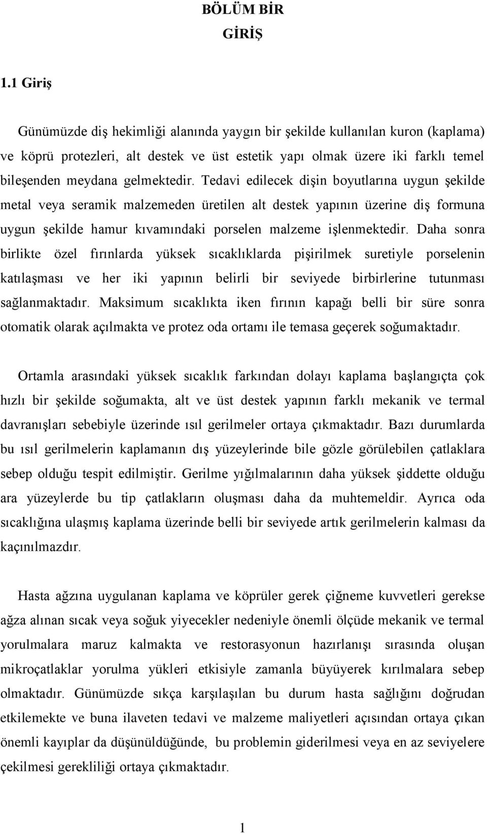 Tedavi edilecek dişin boyutlarına uygun şekilde metal veya seramik malzemeden üretilen alt destek yapının üzerine diş formuna uygun şekilde hamur kıvamındaki porselen malzeme işlenmektedir.