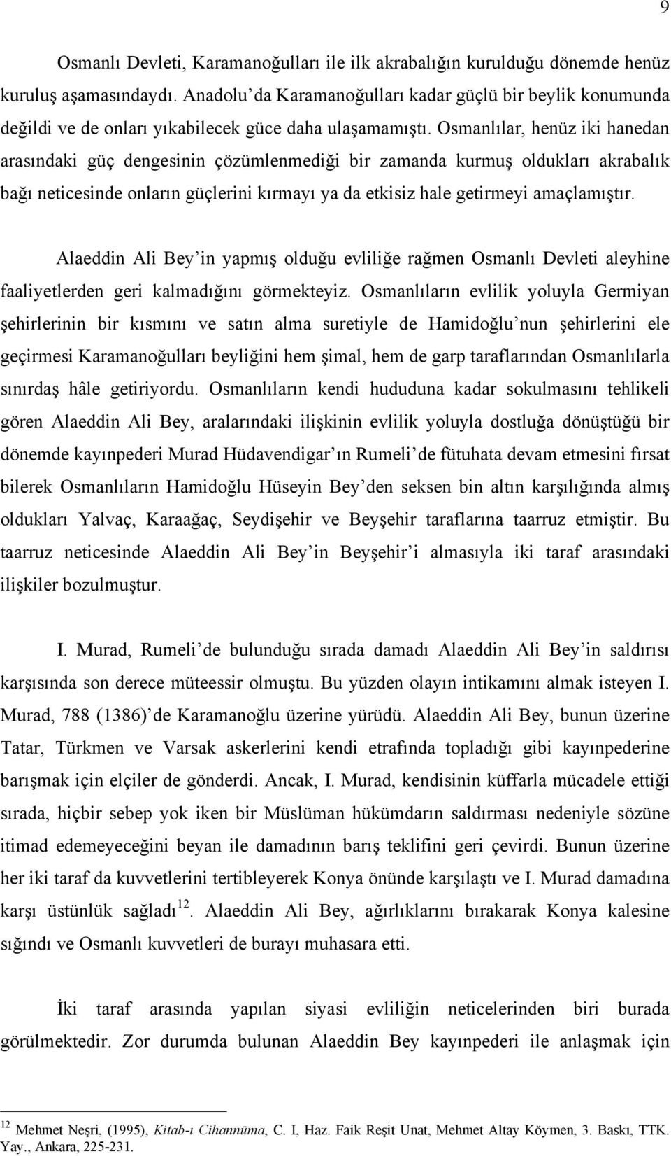 Osmanlılar, henüz iki hanedan arasındaki güç dengesinin çözümlenmediği bir zamanda kurmuş oldukları akrabalık bağı neticesinde onların güçlerini kırmayı ya da etkisiz hale getirmeyi amaçlamıştır.