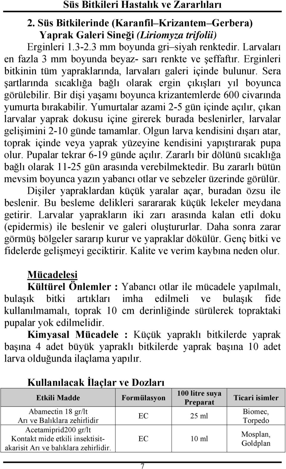 Sera şartlarında sıcaklığa bağlı olarak ergin çıkışları yıl boyunca görülebilir. Bir dişi yaşamı boyunca krizantemlerde 600 civarında yumurta bırakabilir.