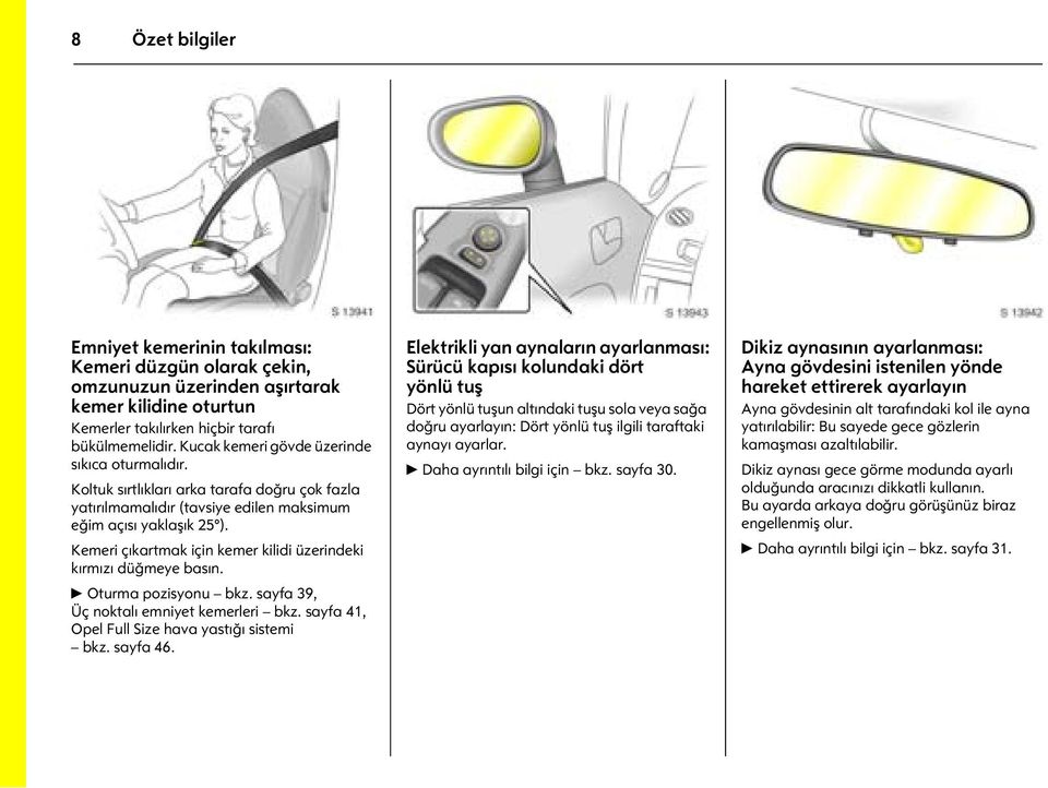 Kemeri çıkartmak için kemer kilidi üzerindeki kırmızı düğmeye basın. 6 Oturma pozisyonu bkz. sayfa 39, Üç noktalı emniyet kemerleri bkz. sayfa 41, Opel Full Size hava yastığı sistemi bkz. sayfa 46.