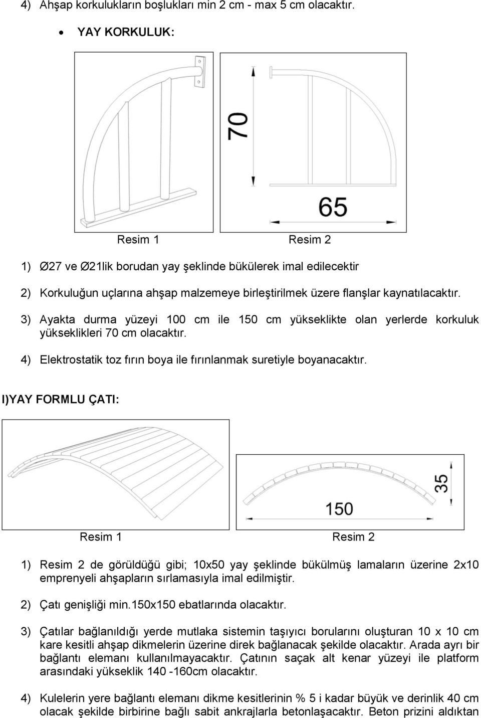 3) Ayakta durma yüzeyi 100 cm ile 150 cm yükseklikte olan yerlerde korkuluk yükseklikleri 70 cm olacaktır. 4) Elektrostatik toz fırın boya ile fırınlanmak suretiyle boyanacaktır.