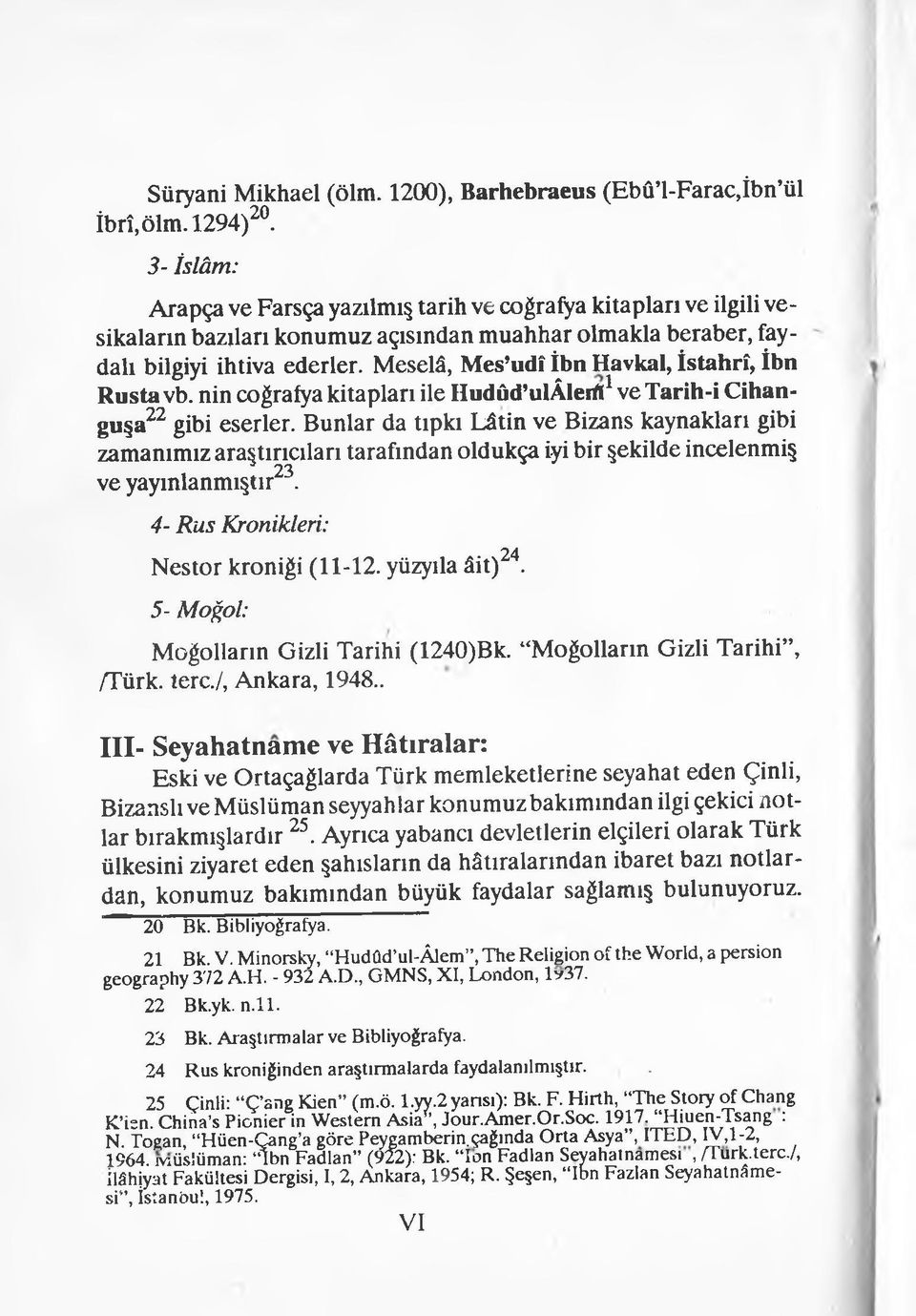 Meselâ, Mes udî İbn Havkal, İstahrî, İbn Rusta vb. nin coğrafya kitapları ile IIudûd ulâleıff1 ve Tarih-i Cihanguşa22 gibi eserler.