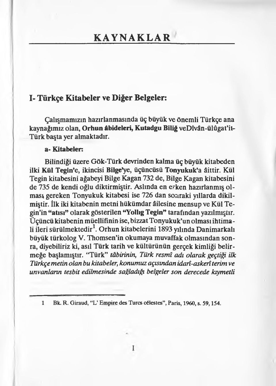 Kül Tegin kitabesini ağabeyi Bilge Kağan 732 de, Bilge Kağan kitabesini de 735 de kendi oğlu diktirmiş tir.