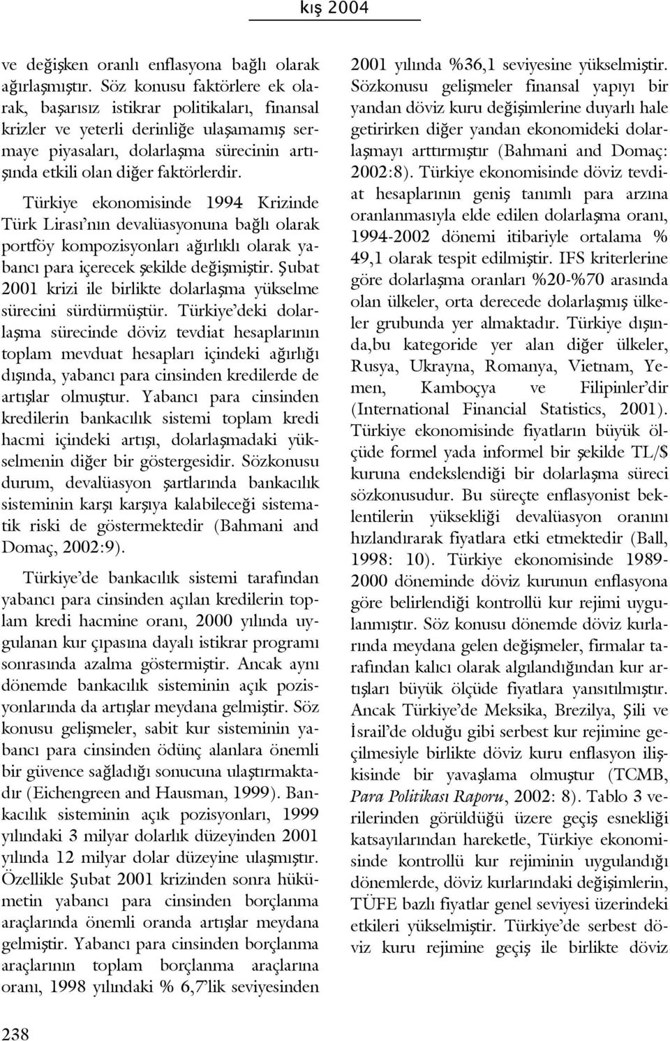 Türkiye ekonomisinde 1994 Krizinde Türk Lirası nın devalüasyonuna bağlı olarak portföy kompozisyonları ağırlıklı olarak yabancı para içerecek şekilde değişmiştir.