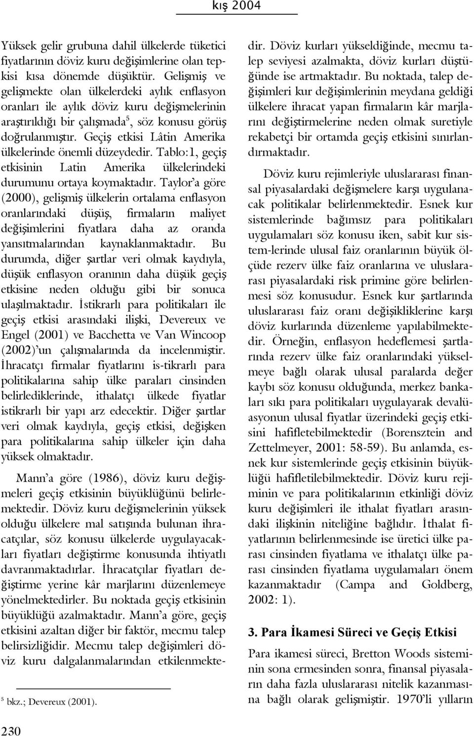 Geçiş etkisi Lâtin Amerika ülkelerinde önemli düzeydedir. Tablo:1, geçiş etkisinin Latin Amerika ülkelerindeki durumunu ortaya koymaktadır.