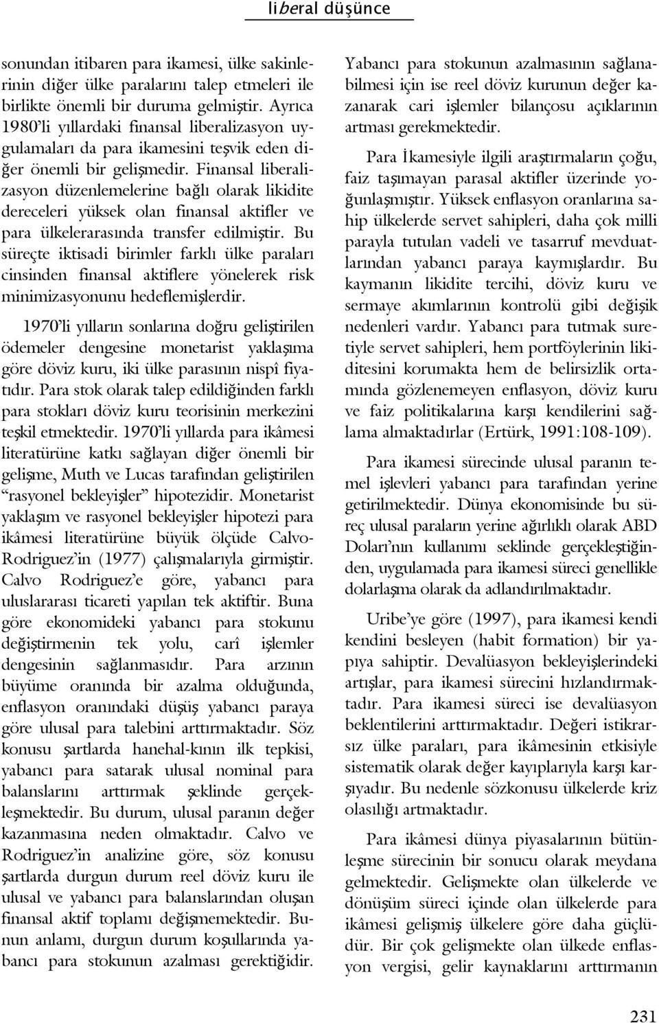 Finansal liberalizasyon düzenlemelerine bağlı olarak likidite dereceleri yüksek olan finansal aktifler ve para ülkelerarasında transfer edilmiştir.