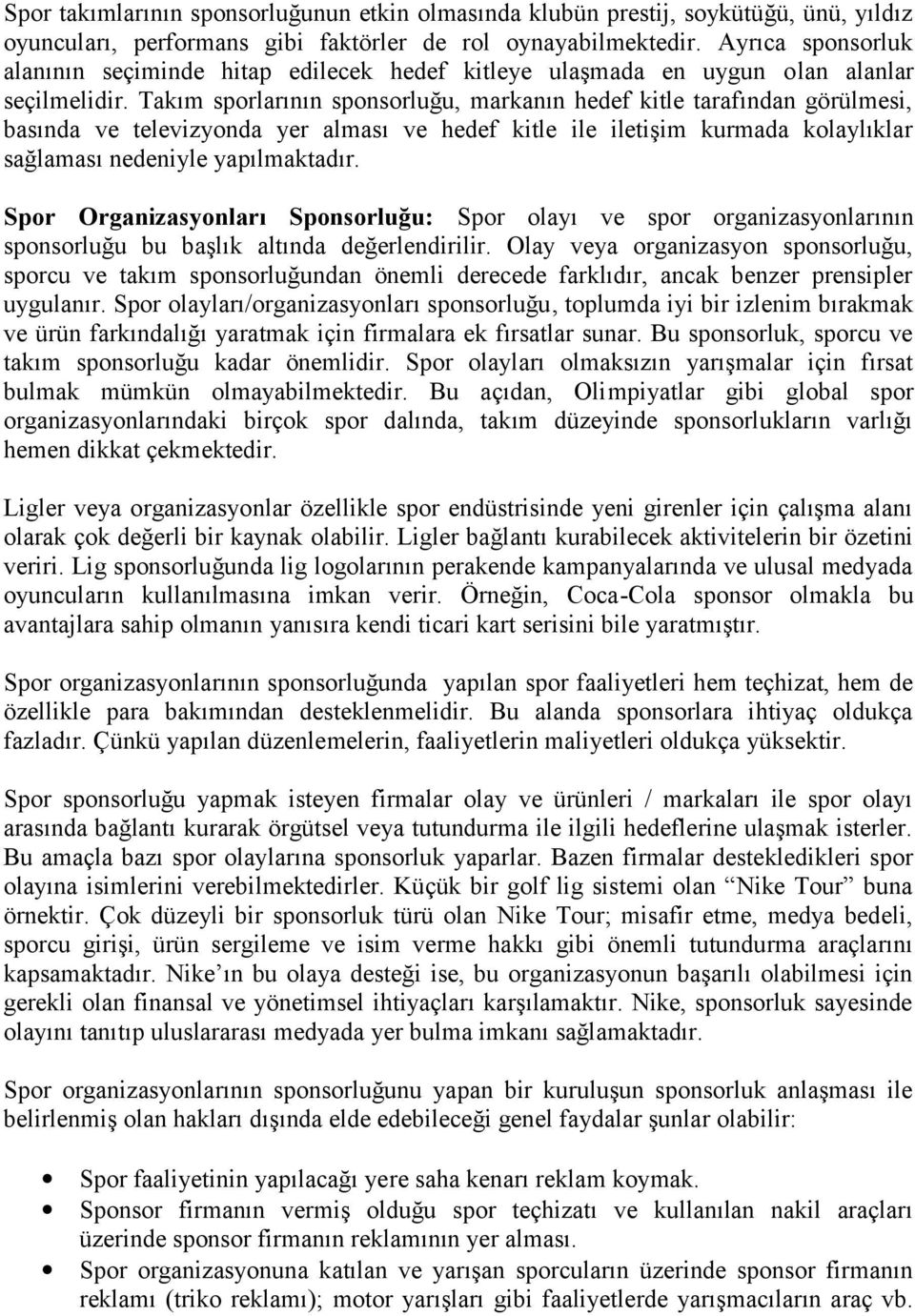 Takım sporlarının sponsorluğu, markanın hedef kitle tarafından görülmesi, basında ve televizyonda yer alması ve hedef kitle ile iletişim kurmada kolaylıklar sağlaması nedeniyle yapılmaktadır.