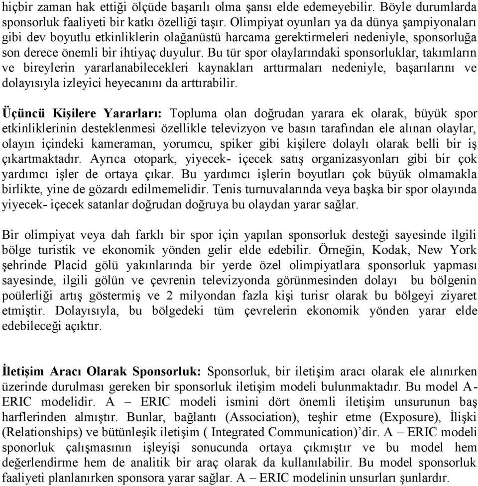 Bu tür spor olaylarındaki sponsorluklar, takımların ve bireylerin yararlanabilecekleri kaynakları arttırmaları nedeniyle, başarılarını ve dolayısıyla izleyici heyecanını da arttırabilir.