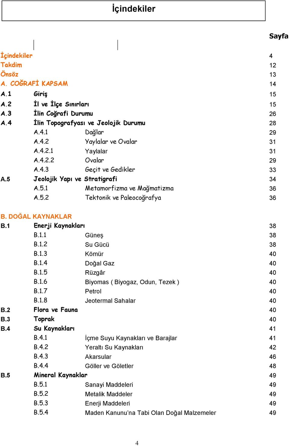 DOĞAL KAYNAKLAR B.1 Enerji Kaynakları 38 B.1.1 Güneş 38 B.1.2 Su Gücü 38 B.1.3 Kömür 40 B.1.4 Doğal Gaz 40 B.1.5 Rüzgâr 40 B.1.6 Biyomas ( Biyogaz, Odun, Tezek ) 40 B.1.7 Petrol 40 B.1.8 Jeotermal Sahalar 40 B.
