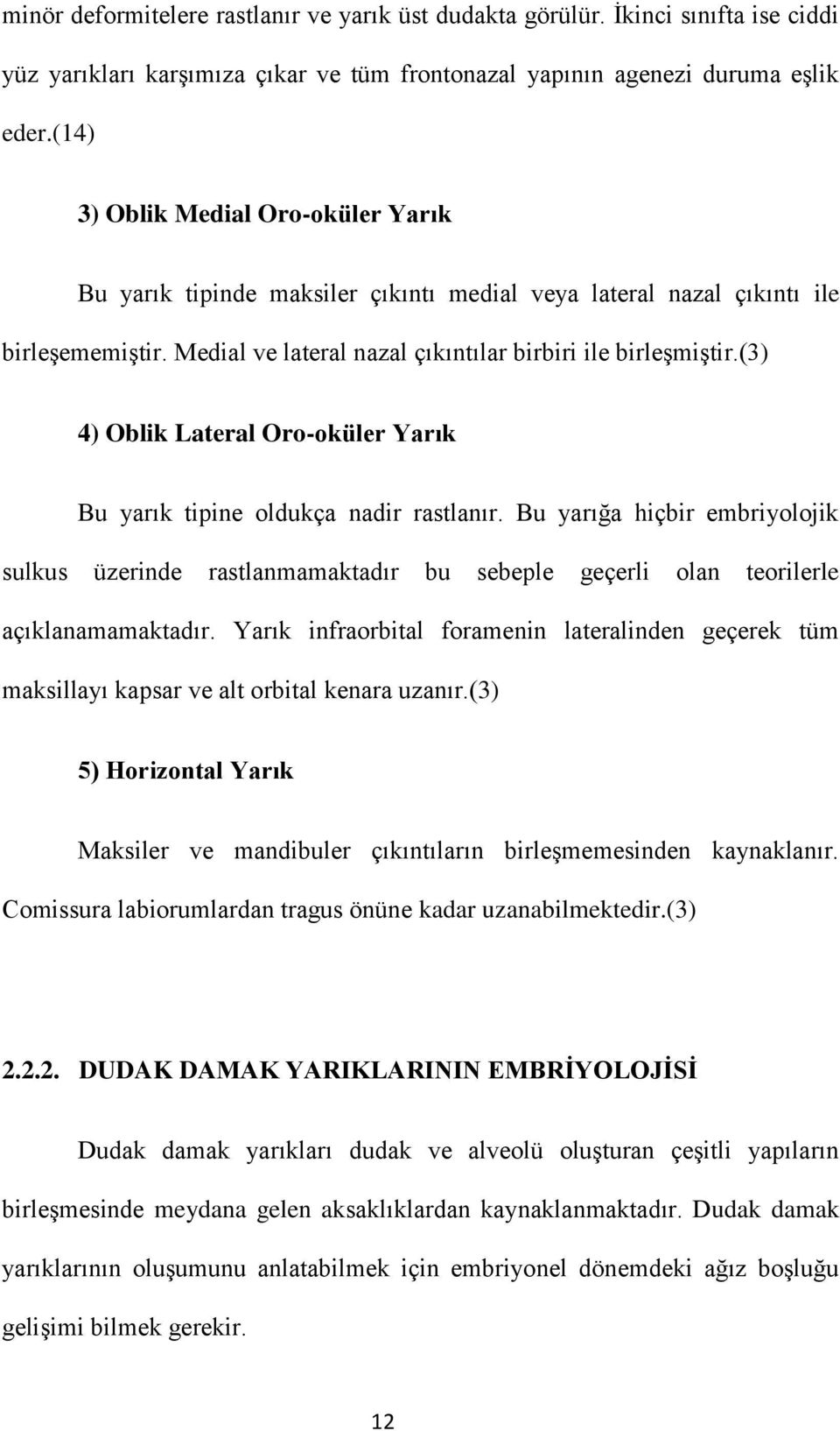 (3) 4) Oblik Lateral Oro-oküler Yarık Bu yarık tipine oldukça nadir rastlanır. Bu yarığa hiçbir embriyolojik sulkus üzerinde rastlanmamaktadır bu sebeple geçerli olan teorilerle açıklanamamaktadır.