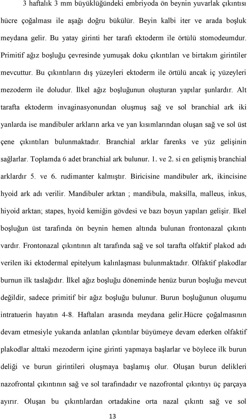 Bu çıkıntıların dış yüzeyleri ektoderm ile örtülü ancak iç yüzeyleri mezoderm ile doludur. İlkel ağız boşluğunun oluşturan yapılar şunlardır.