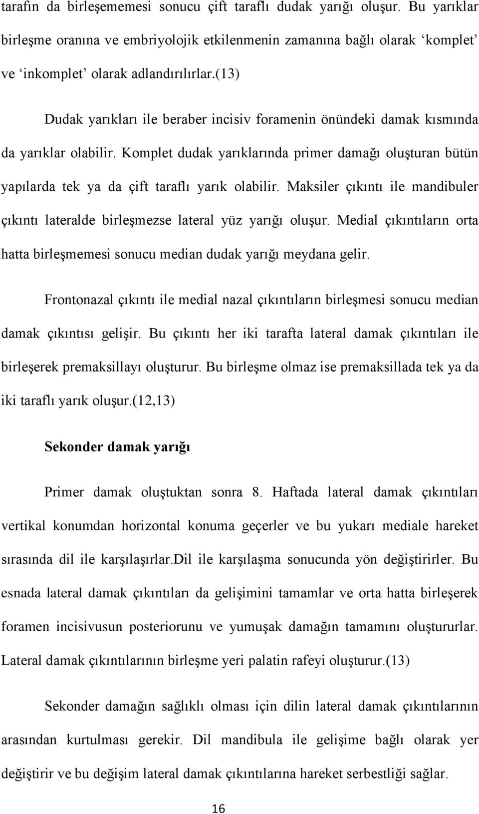 Komplet dudak yarıklarında primer damağı oluşturan bütün yapılarda tek ya da çift taraflı yarık olabilir. Maksiler çıkıntı ile mandibuler çıkıntı lateralde birleşmezse lateral yüz yarığı oluşur.