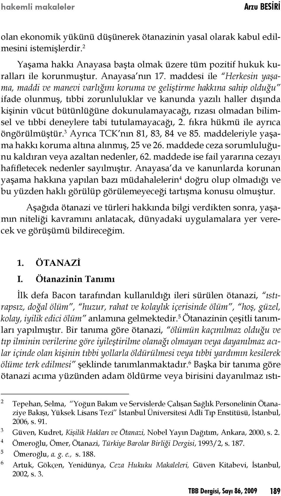 maddesi ile Herkesin yaşama, maddi ve manevi varlığını koruma ve geliştirme hakkına sahip olduğu ifade olunmuş, tıbbi zorunluluklar ve kanunda yazılı haller dışında kişinin vücut bütünlüğüne