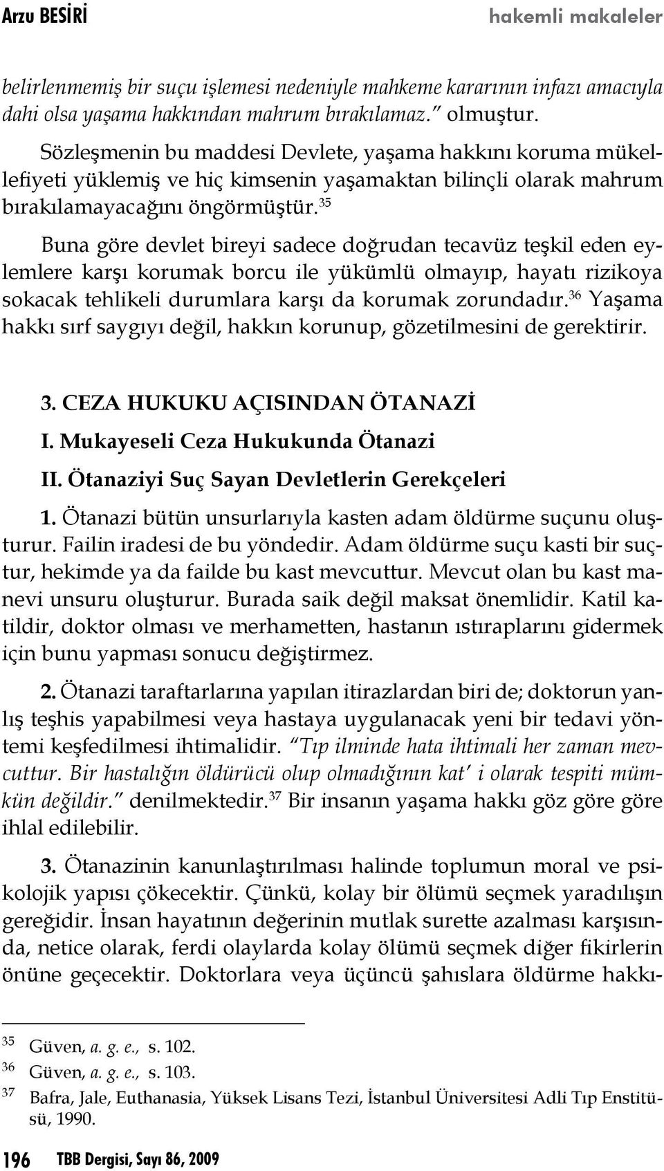 35 Buna göre devlet bireyi sadece doğrudan tecavüz teşkil eden eylemlere karşı korumak borcu ile yükümlü olmayıp, hayatı rizikoya sokacak tehlikeli durumlara karşı da korumak zorundadır.