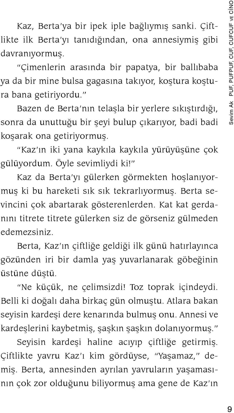 Bazen de Berta nın telaşla bir yerlere sıkıştırdığı, sonra da unuttuğu bir şeyi bulup çıkarıyor, badi badi koşarak ona getiriyormuş. Kaz ın iki yana kaykıla kaykıla yürüyüşüne çok gülüyordum.