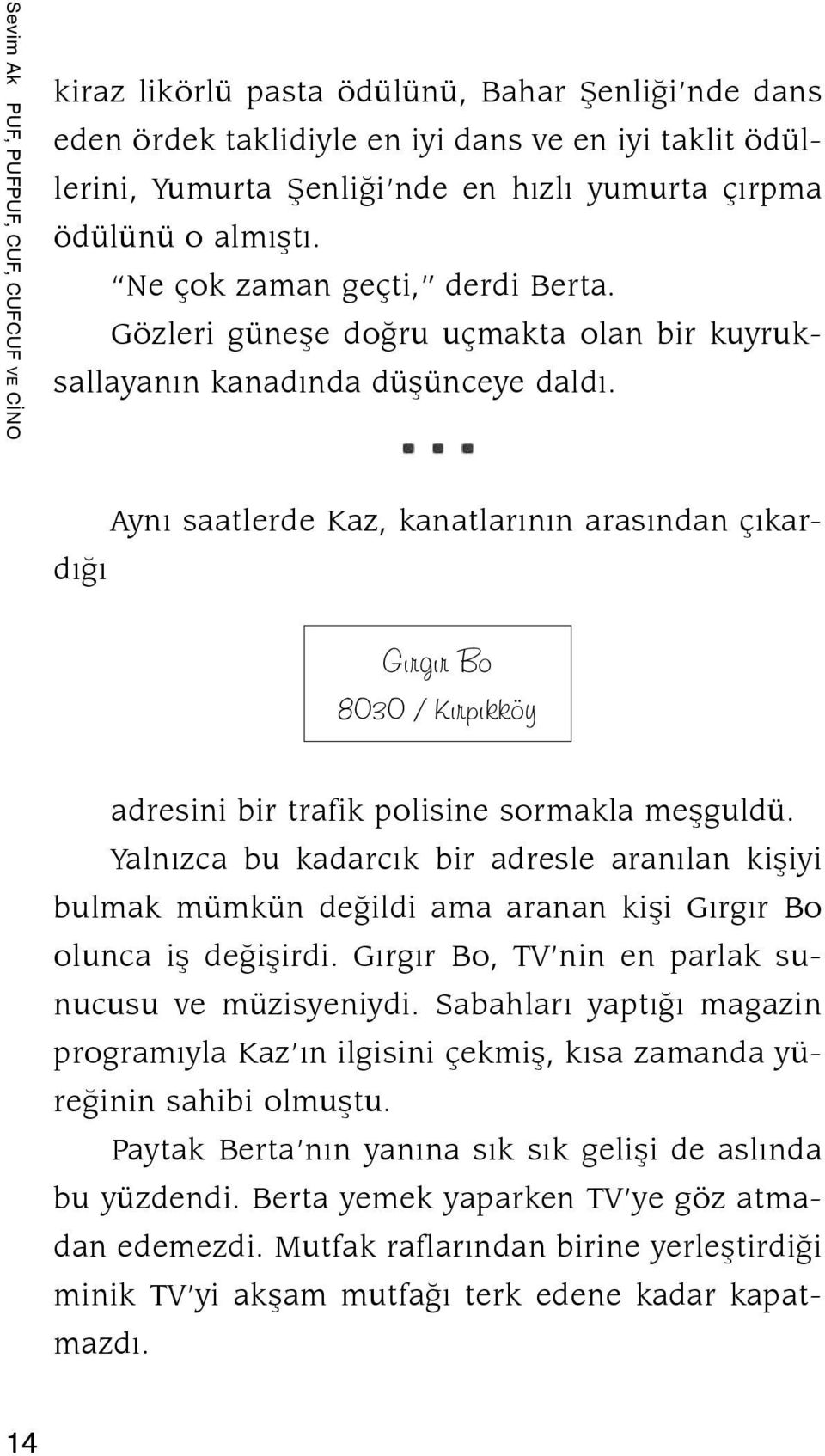 Aynı saatlerde Kaz, kanatlarının arasından çıkardığı Gırgır Bo 8030 / Kırpıkköy adresini bir trafik polisine sormakla meşguldü.