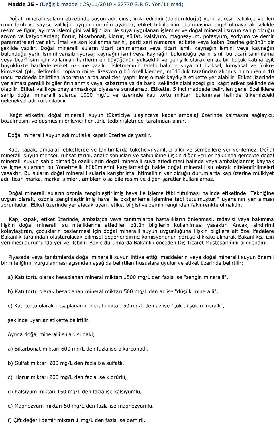 okunmasına engel olmayacak Ģekilde resim ve figür, ayırma iģlemi gibi valiliğin izni ile suya uygulanan iģlemler ve doğal mineralli suyun sahip olduğu anyon ve katyonlardan; florür, bikarbonat,