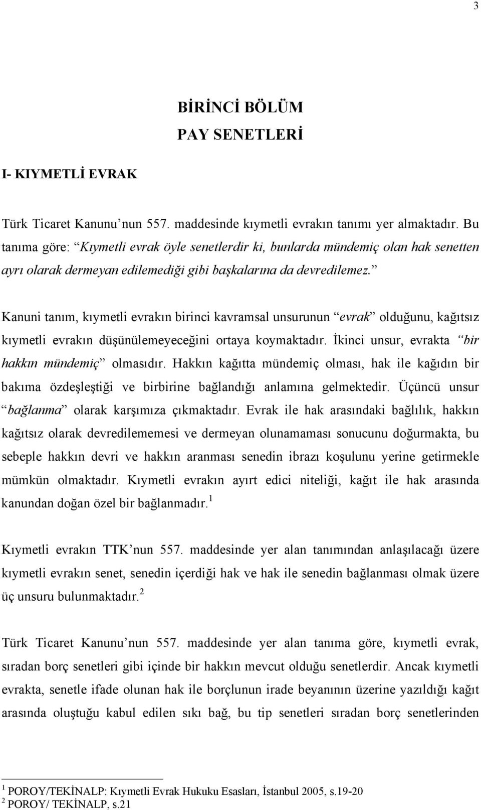 Kanuni tanım, kıymetli evrakın birinci kavramsal unsurunun evrak olduğunu, kağıtsız kıymetli evrakın düşünülemeyeceğini ortaya koymaktadır. İkinci unsur, evrakta bir hakkın mündemiç olmasıdır.