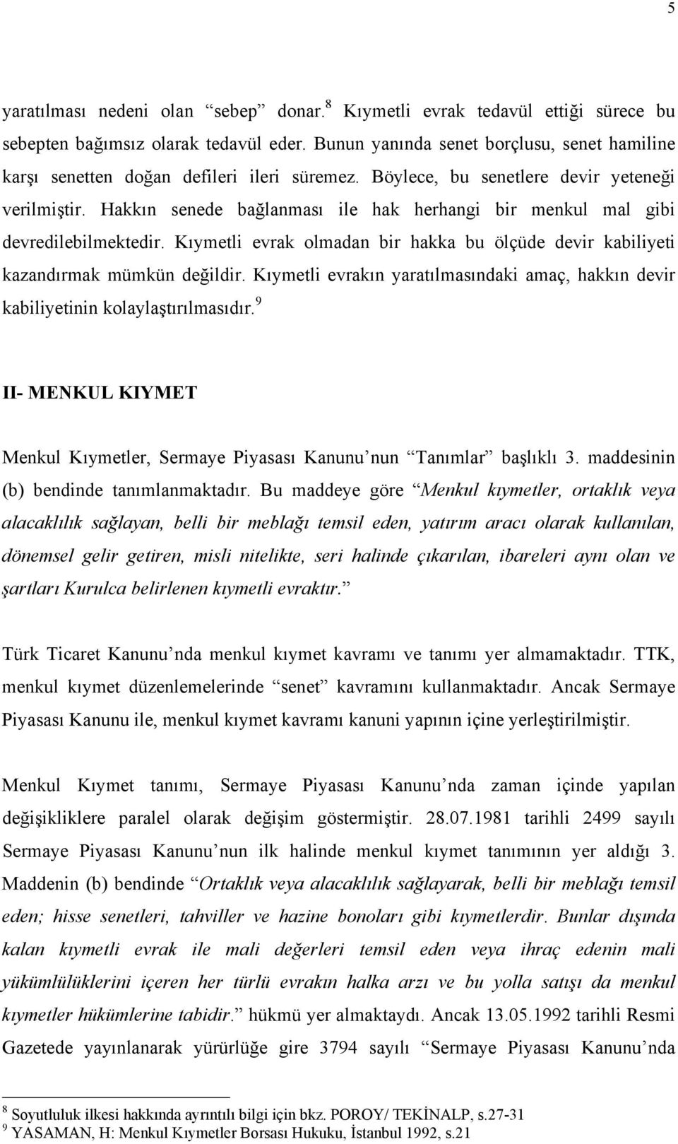 Hakkın senede bağlanması ile hak herhangi bir menkul mal gibi devredilebilmektedir. Kıymetli evrak olmadan bir hakka bu ölçüde devir kabiliyeti kazandırmak mümkün değildir.