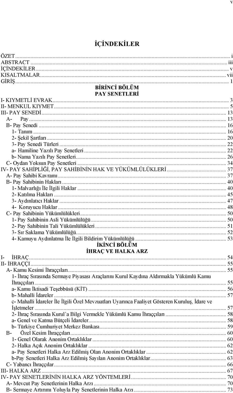 .. 34 IV- PAY SAHİPLİĞİ, PAY SAHİBİNİN HAK VE YÜKÜMLÜLÜKLERİ... 37 A- Pay Sahibi Kavramı... 37 B- Pay Sahibinin Hakları... 40 1- Malvarlığı İle İlgili Haklar... 40 2- Katılma Hakları.