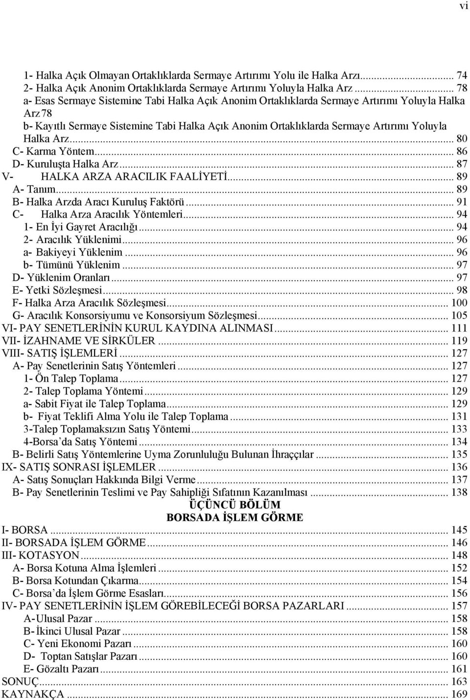 Halka Arz... 80 C- Karma Yöntem... 86 D- Kuruluşta Halka Arz... 87 V- HALKA ARZA ARACILIK FAALİYETİ... 89 A- Tanım... 89 B- Halka Arzda Aracı Kuruluş Faktörü... 91 C- Halka Arza Aracılık Yöntemleri.