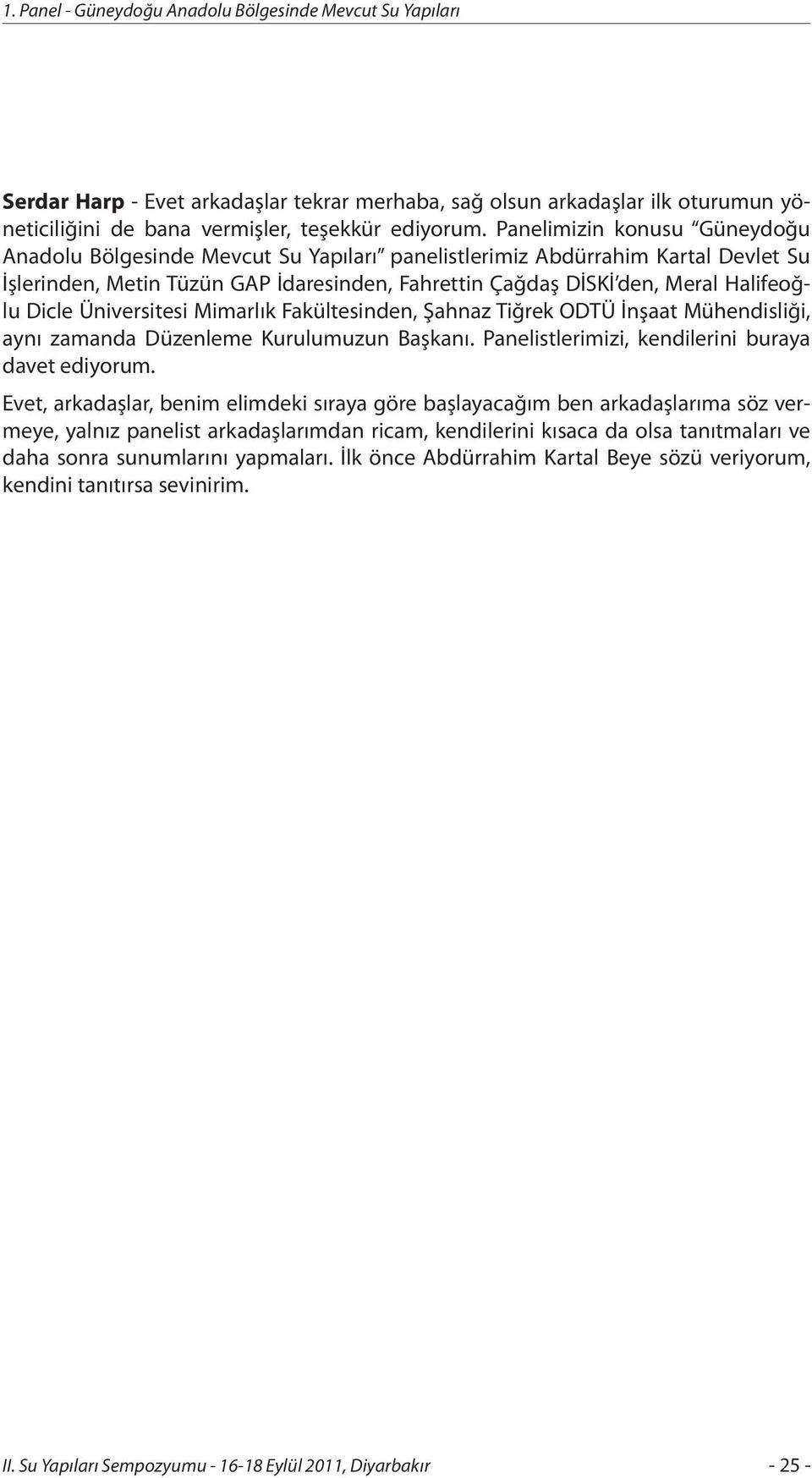 Dicle Üniversitesi Mimarlık Fakültesinden, Şahnaz Tiğrek ODTÜ İnşaat Mühendisliği, aynı zamanda Düzenleme Kurulumuzun Başkanı. Panelistlerimizi, kendilerini buraya davet ediyorum.